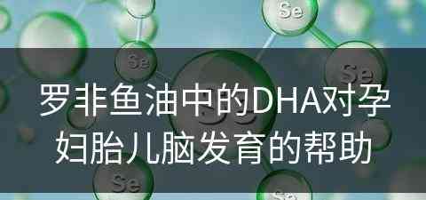 罗非鱼油中的DHA对孕妇胎儿脑发育的帮助